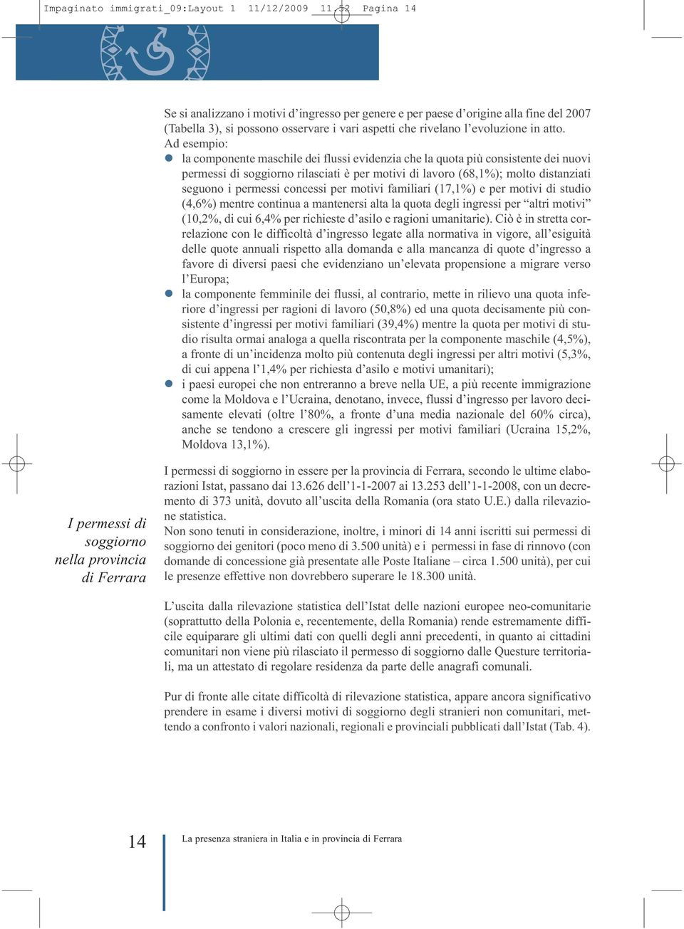 Ad esempio: la componente maschile dei flussi evidenzia che la quota più consistente dei nuovi permessi di soggiorno rilasciati è per motivi di lavoro (68,1%); molto distanziati seguono i permessi