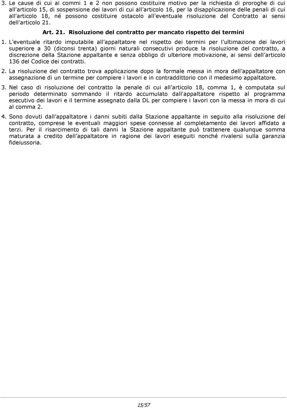 L eventuale ritardo imputabile all appaltatore nel rispetto dei termini per l ultimazione dei lavori superiore a 30 (diconsi trenta) giorni naturali consecutivi produce la risoluzione del contratto,