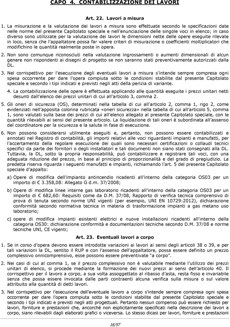 caso diverso sono utilizzate per la valutazione dei lavori le dimensioni nette delle opere eseguite rilevate in loco, senza che l appaltatore possa far valere criteri di misurazione o coefficienti