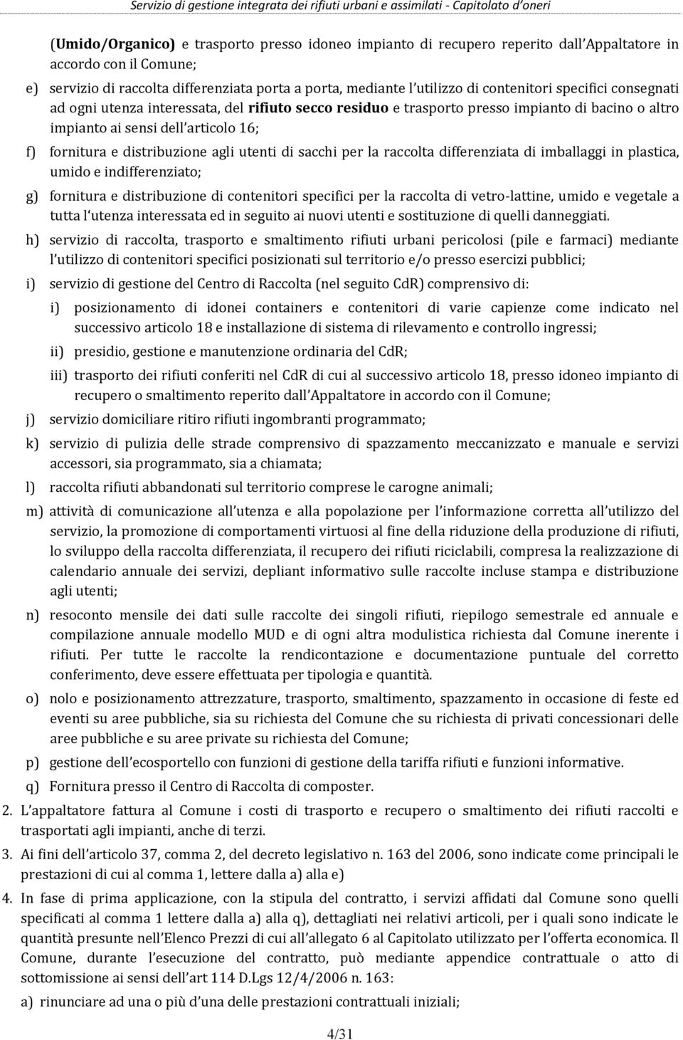 agli utenti di sacchi per la raccolta differenziata di imballaggi in plastica, umido e indifferenziato; g) fornitura e distribuzione di contenitori specifici per la raccolta di vetro-lattine, umido e