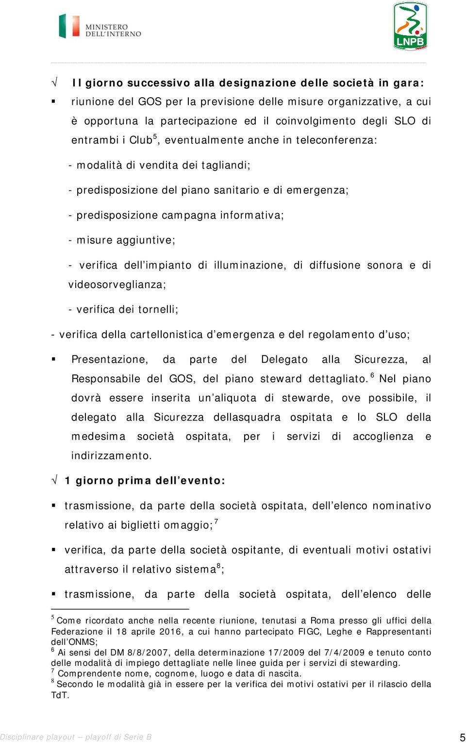 aggiuntive; - verifica dell impianto di illuminazione, di diffusione sonora e di videosorveglianza; - verifica dei tornelli; - verifica della cartellonistica d emergenza e del regolamento d uso;