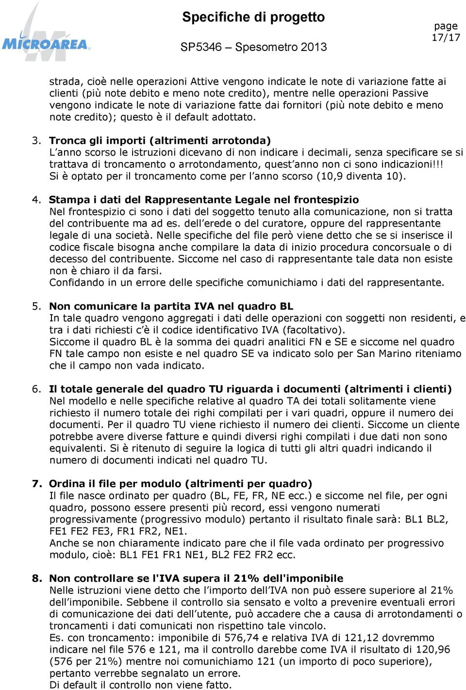 Tronca gli importi (altrimenti arrotonda) L anno scorso le istruzioni dicevano di non indicare i decimali, senza specificare se si trattava di troncamento o arrotondamento, quest anno non ci sono