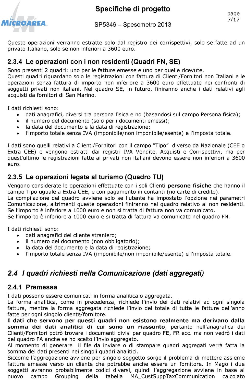 Questi quadri riguardano solo le registrazioni con fattura di Clienti/Fornitori non Italiani e le operazioni senza fattura di importo non inferiore a 3600 euro effettuate nei confronti di soggetti