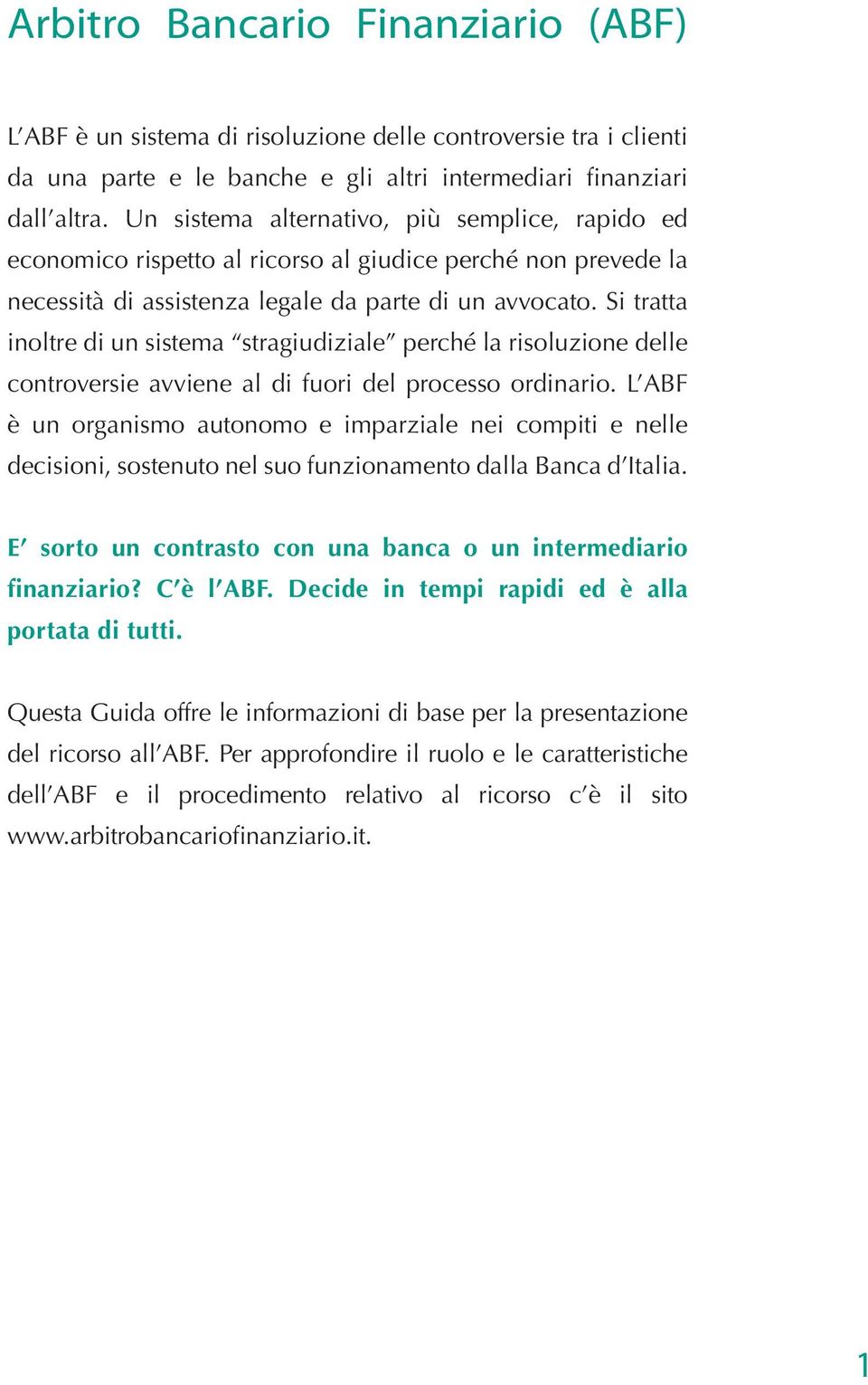 Si tratta inoltre di un sistema stragiudiziale perché la risoluzione delle controversie avviene al di fuori del processo ordinario.