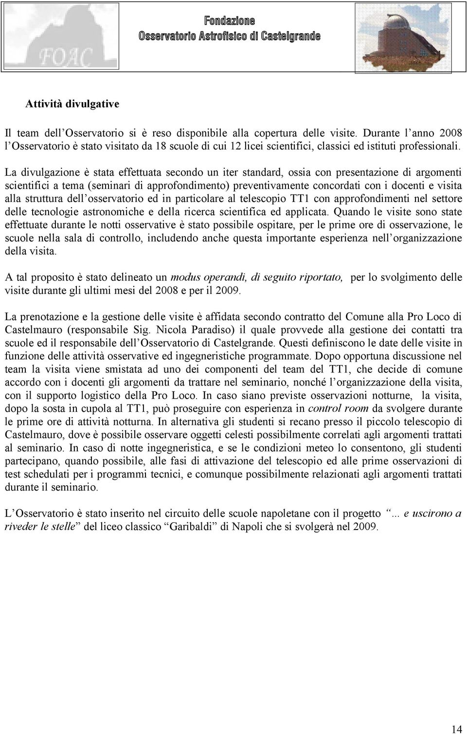 La divulgazione è stata effettuata secondo un iter standard, ossia con presentazione di argomenti scientifici a tema (seminari di approfondimento) preventivamente concordati con i docenti e visita