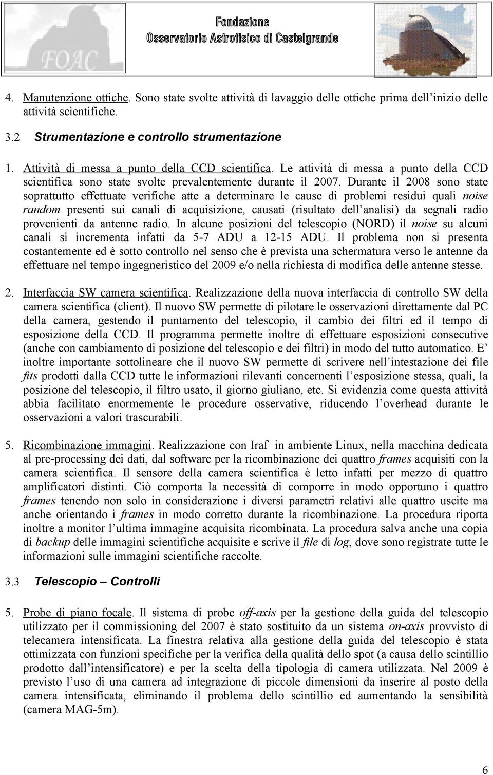 Durante il 2008 sono state soprattutto effettuate verifiche atte a determinare le cause di problemi residui quali noise random presenti sui canali di acquisizione, causati (risultato dell analisi) da