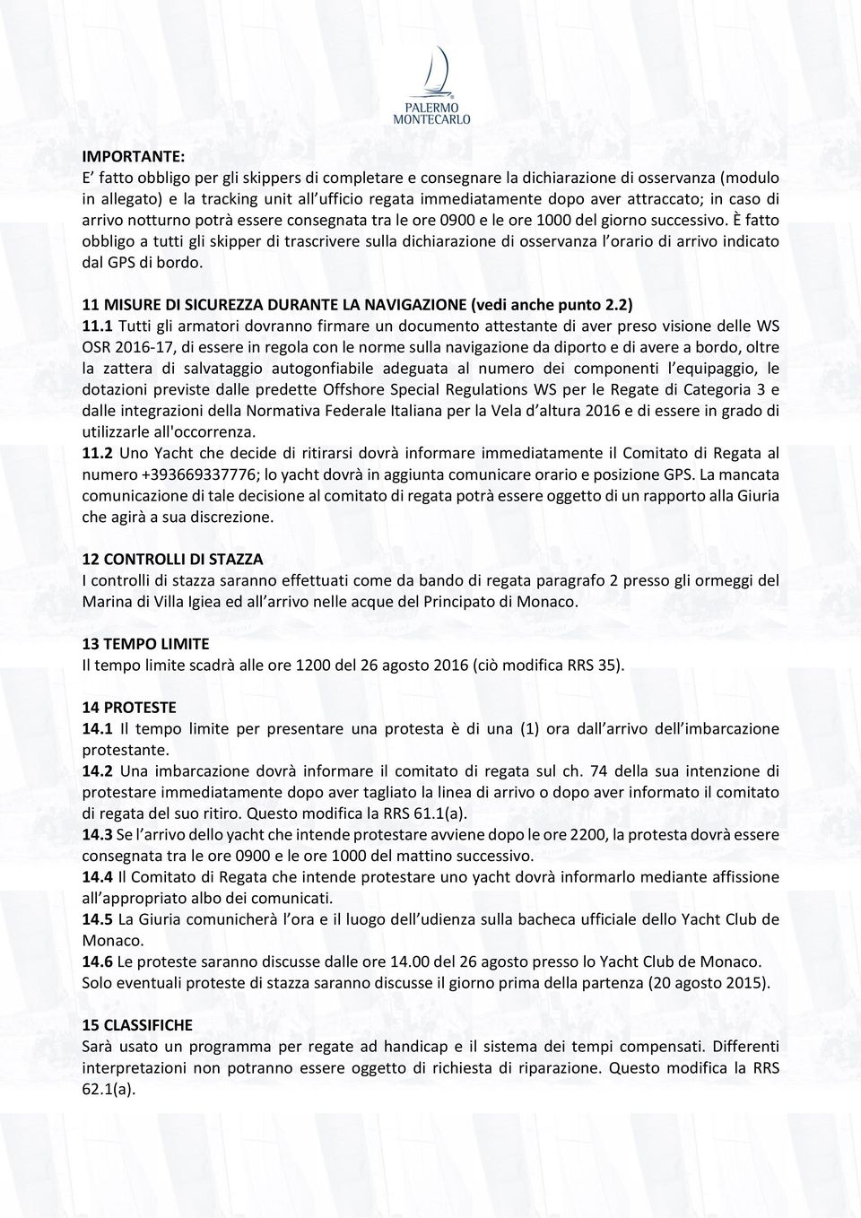 È fatto obbligo a tutti gli skipper di trascrivere sulla dichiarazione di osservanza l orario di arrivo indicato dal GPS di bordo. 11 MISURE DI SICUREZZA DURANTE LA NAVIGAZIONE (vedi anche punto 2.