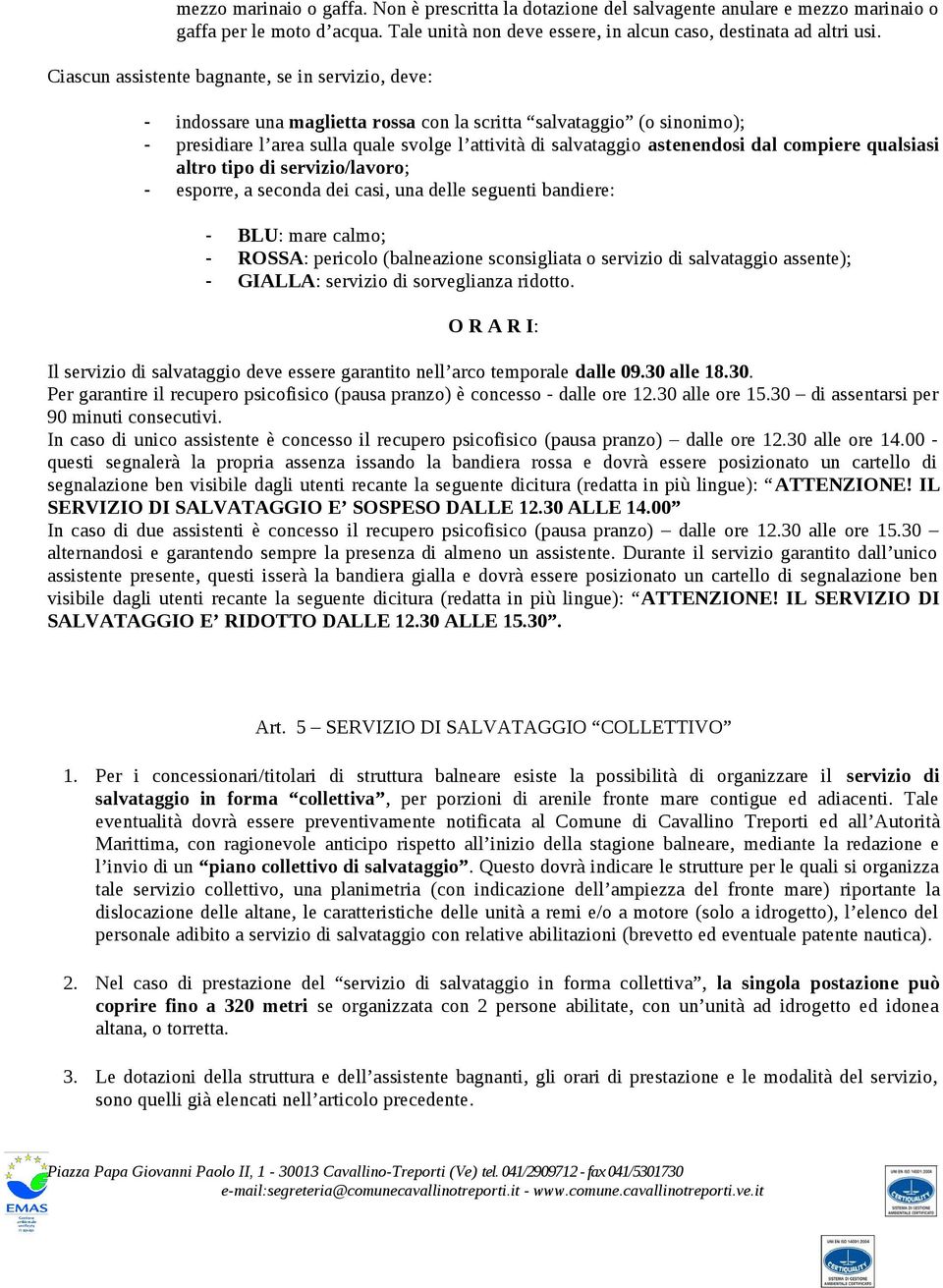 astenendosi dal compiere qualsiasi altro tipo di servizio/lavoro; - esporre, a seconda dei casi, una delle seguenti bandiere: - BLU: mare calmo; - ROSSA: pericolo (balneazione sconsigliata o servizio