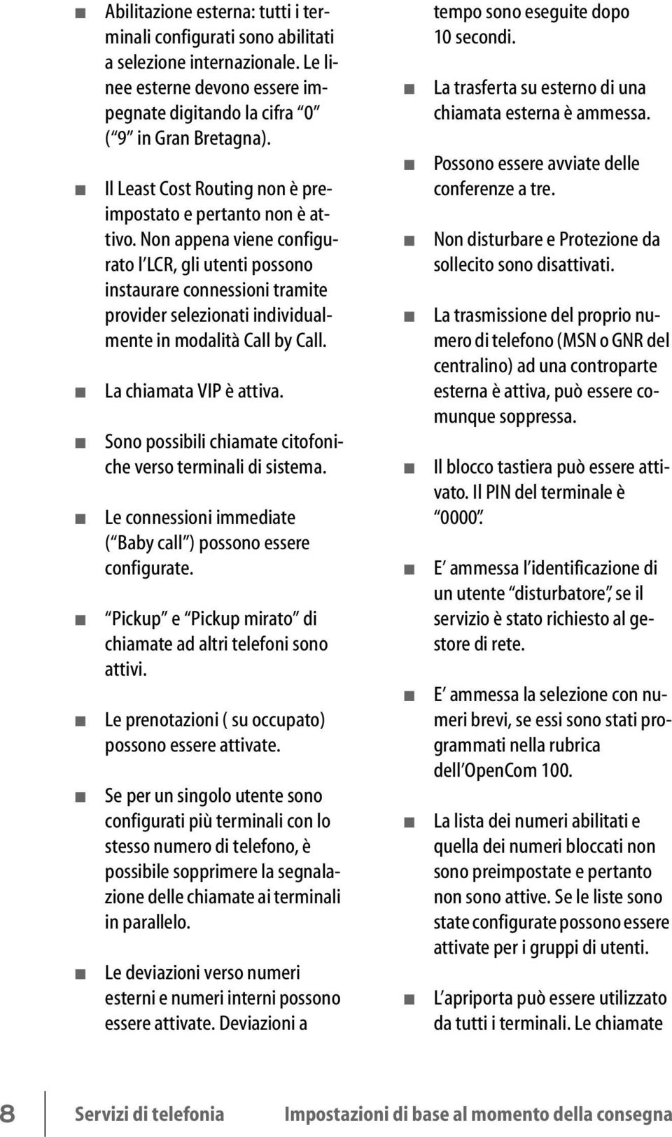 Non appena viene configurato l LCR, gli utenti possono instaurare connessioni tramite provider selezionati individualmente in modalità Call by Call. La chiamata VIP è attiva.