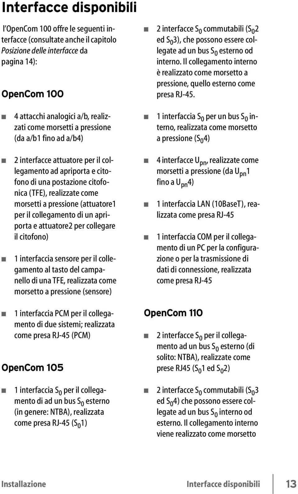 4 attacchi analogici a/b, realizzati come morsetti a pressione (da a/b1 fino ad a/b4) 1 interfaccia S 0 per un bus S 0 interno, realizzata come morsetto a pressione (S 0 4) 2 interfacce attuatore per