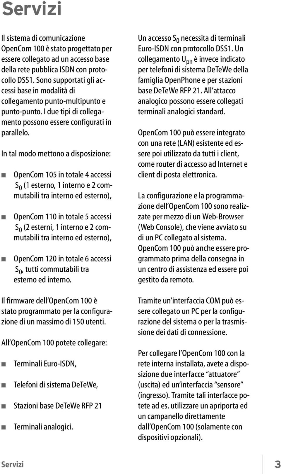 In tal modo mettono a disposizione: OpenCom 105 in totale 4 accessi S 0 (1 esterno, 1 interno e 2 commutabili tra interno ed esterno), OpenCom 110 in totale 5 accessi S 0 (2 esterni, 1 interno e 2