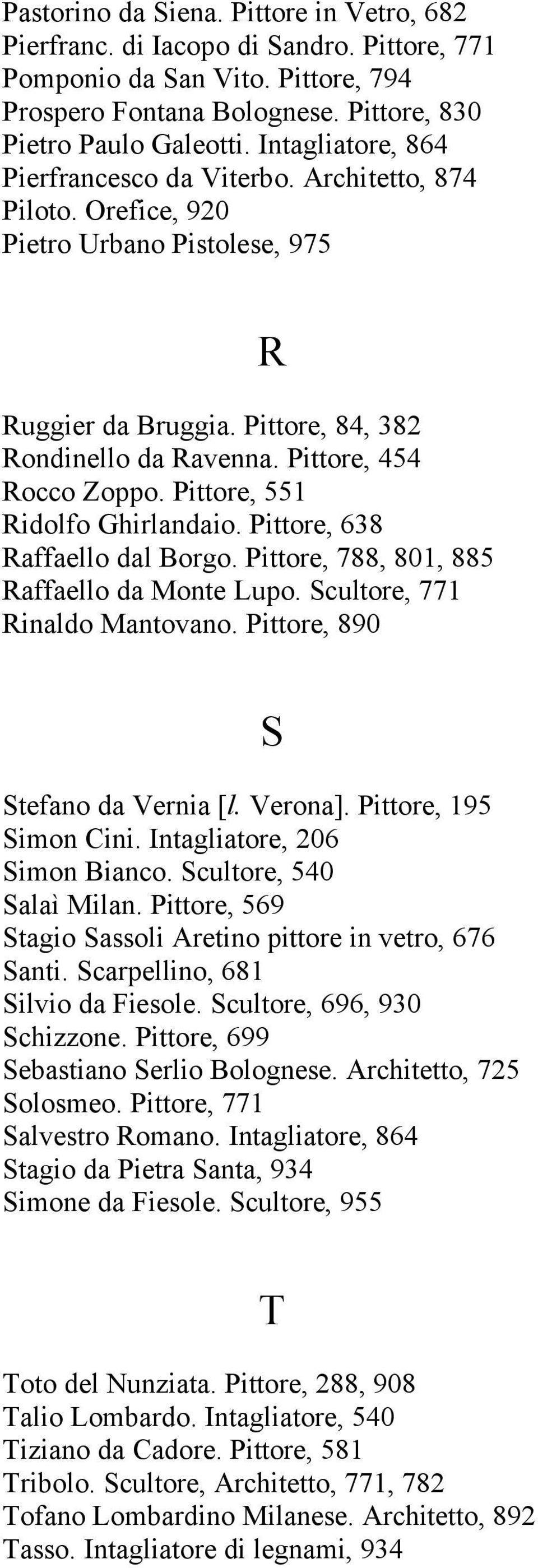 Pittore, 551 Ridolfo Ghirlandaio. Pittore, 638 Raffaello dal Borgo. Pittore, 788, 801, 885 Raffaello da Monte Lupo. Scultore, 771 Rinaldo Mantovano. Pittore, 890 S Stefano da Vernia [l. Verona].