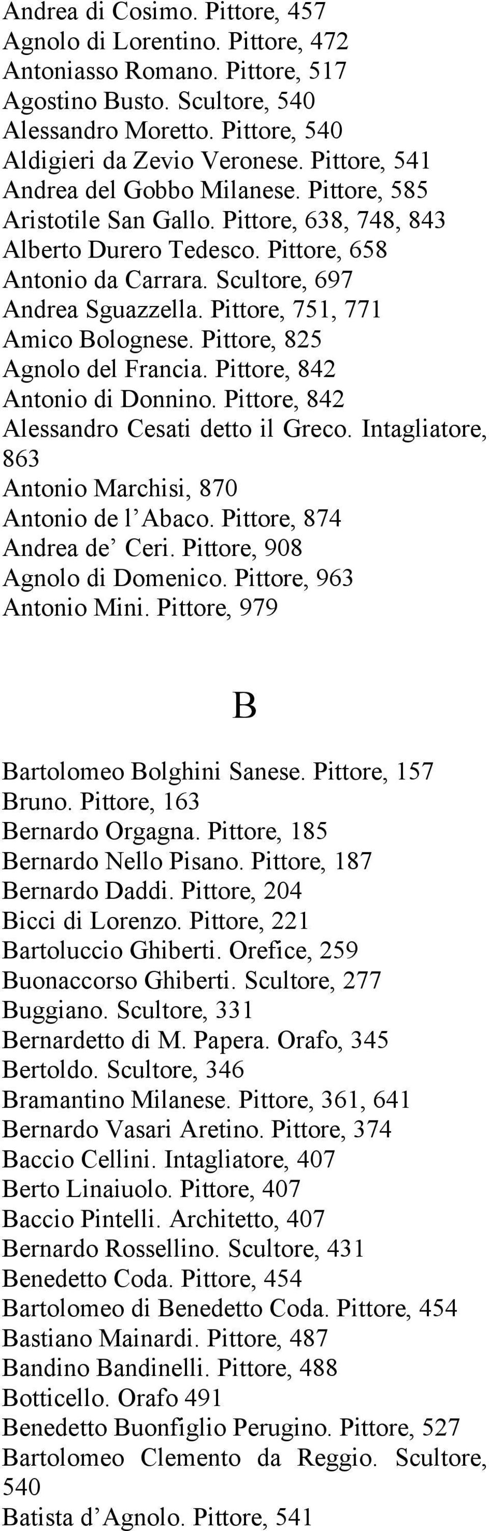 Pittore, 751, 771 Amico Bolognese. Pittore, 825 Agnolo del Francia. Pittore, 842 Antonio di Donnino. Pittore, 842 Alessandro Cesati detto il Greco.