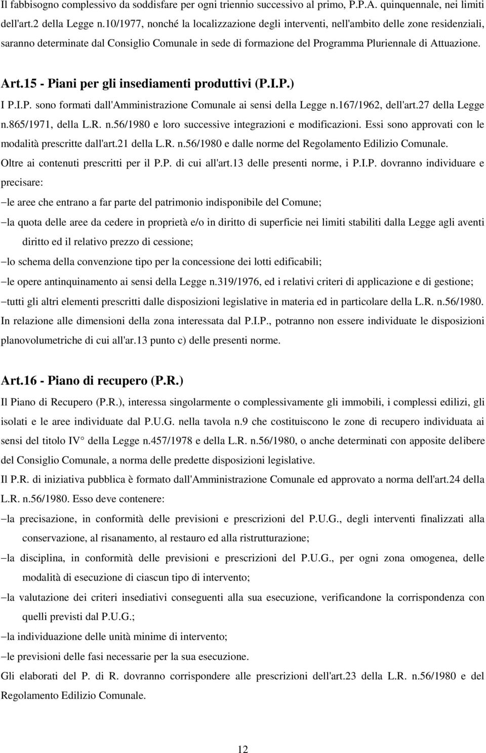 15 - Piani per gli insediamenti produttivi (P.I.P.) I P.I.P. sono formati dall'amministrazione Comunale ai sensi della Legge n.167/1962, dell'art.27 della Legge n.865/1971, della L.R. n.56/1980 e loro successive integrazioni e modificazioni.