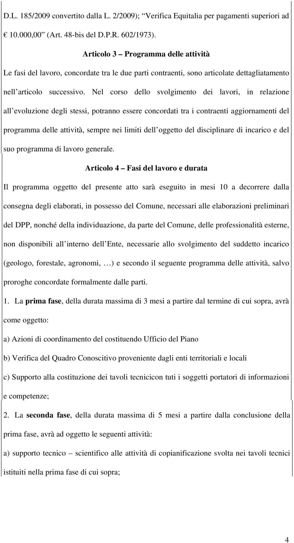 Nel corso dello svolgimento dei lavori, in relazione all evoluzione degli stessi, potranno essere concordati tra i contraenti aggiornamenti del programma delle attività, sempre nei limiti dell