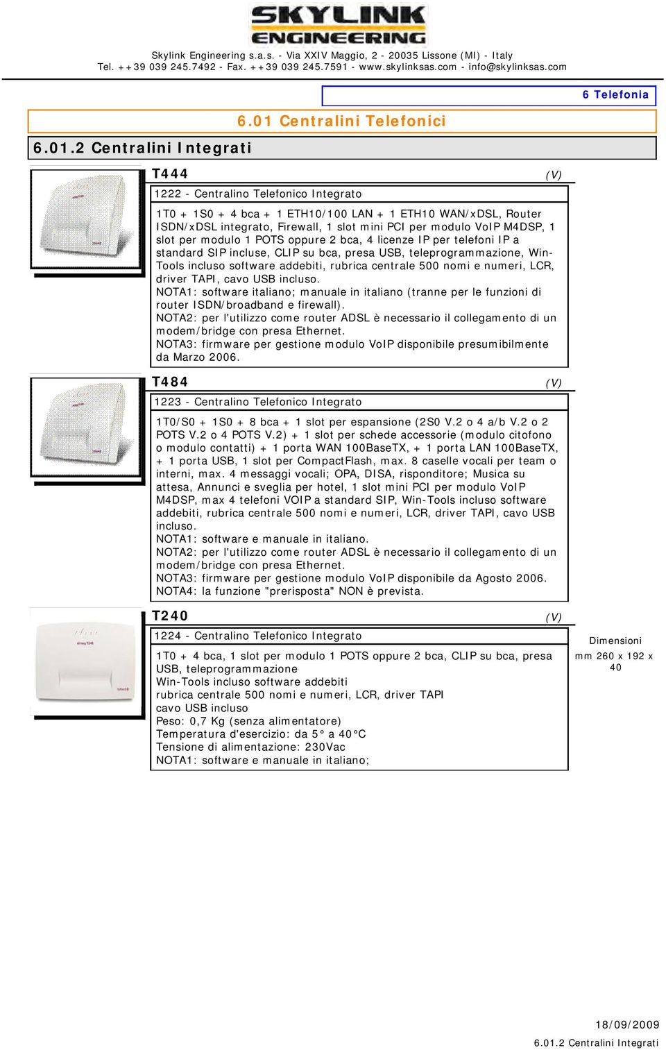 slot per modulo 1 POTS oppure 2 bca, 4 licenze IP per telefoni IP a standard SIP incluse, CLIP su bca, presa USB, teleprogrammazione, Win- Tools incluso software addebiti, rubrica centrale 500 nomi e