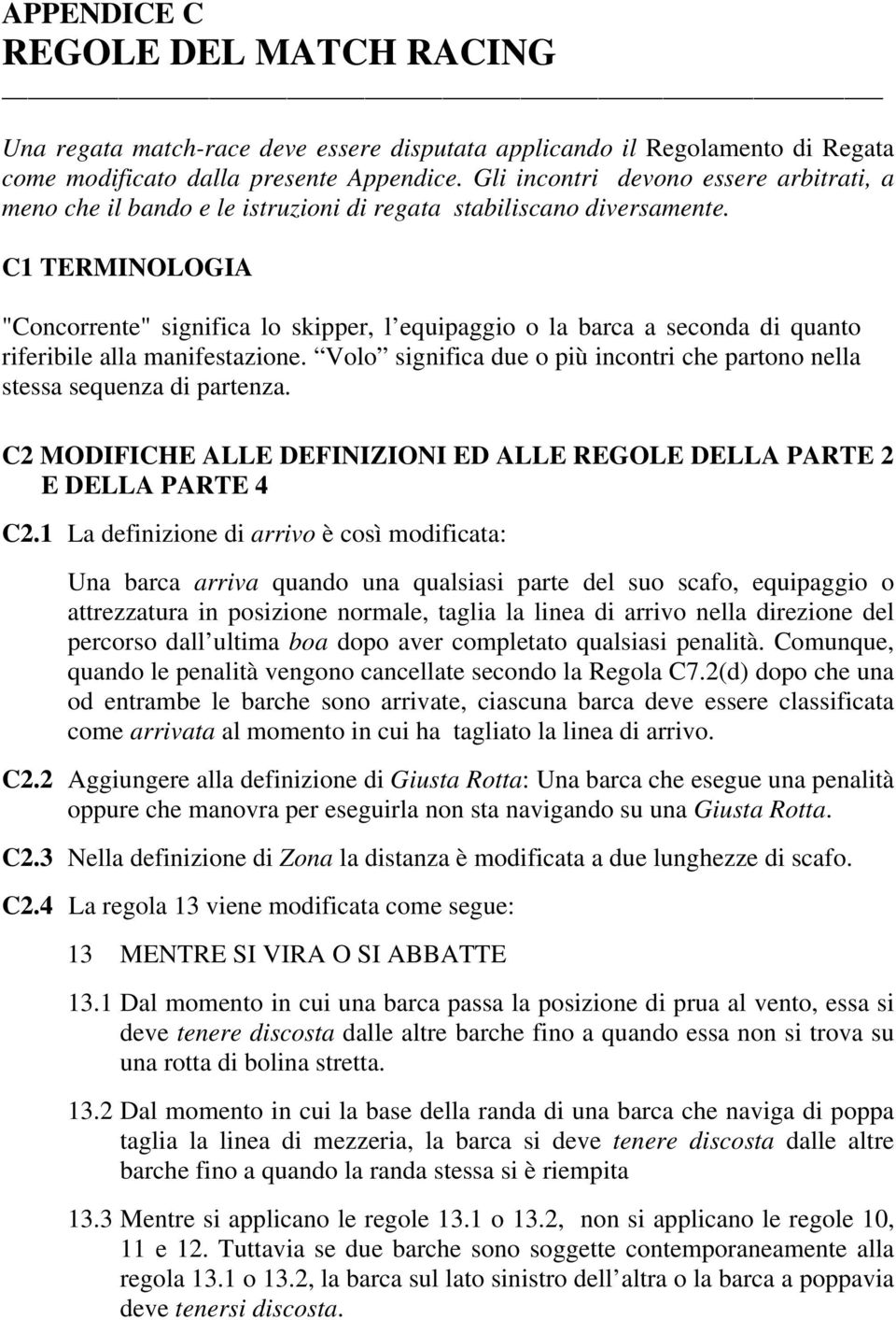 C1 TERMINOLOGIA "Concorrente" significa lo skipper, l equipaggio o la barca a seconda di quanto riferibile alla manifestazione.