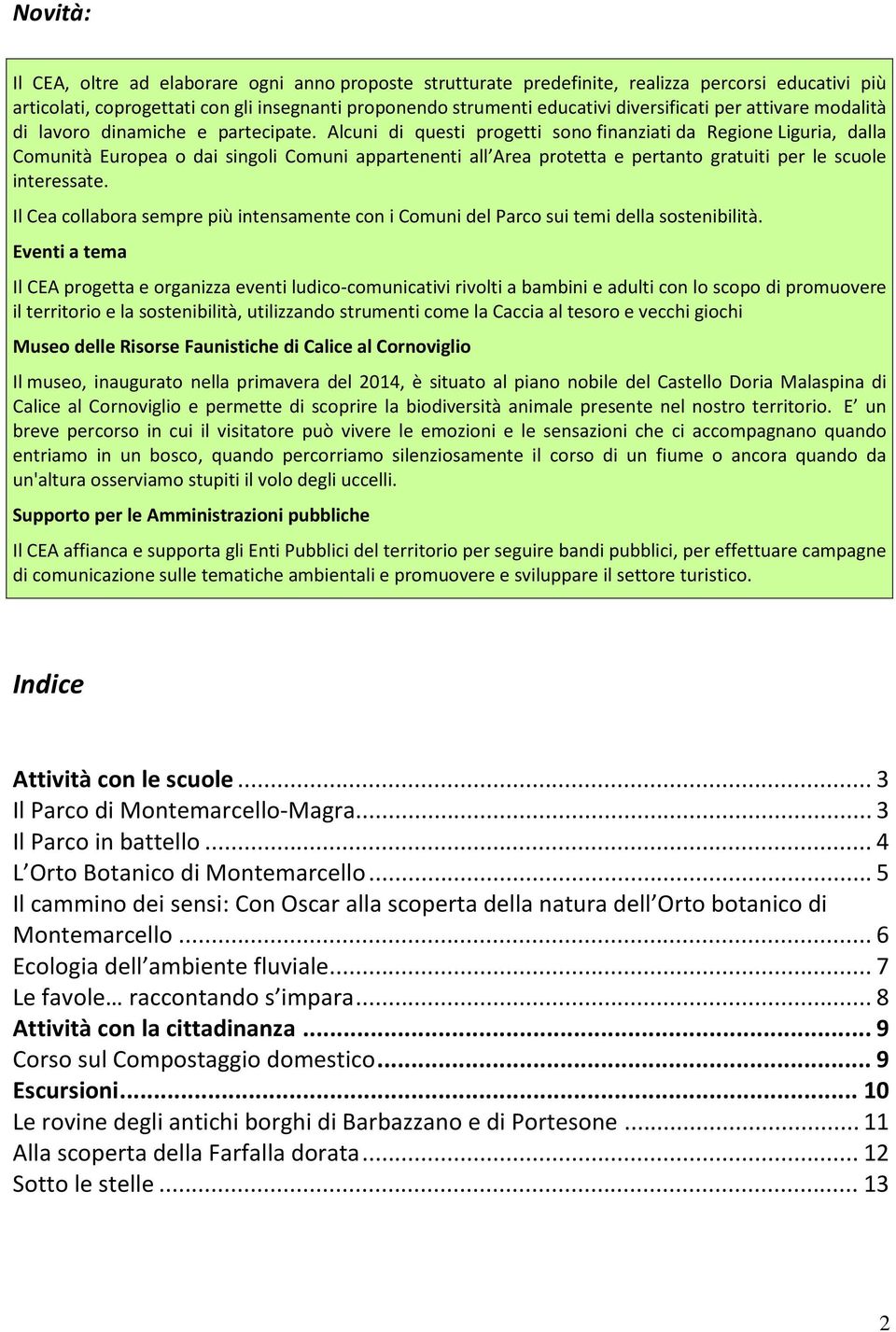 Alcuni di questi progetti sono finanziati da Regione Liguria, dalla Comunità Europea o dai singoli Comuni appartenenti all Area protetta e pertanto gratuiti per le scuole interessate.