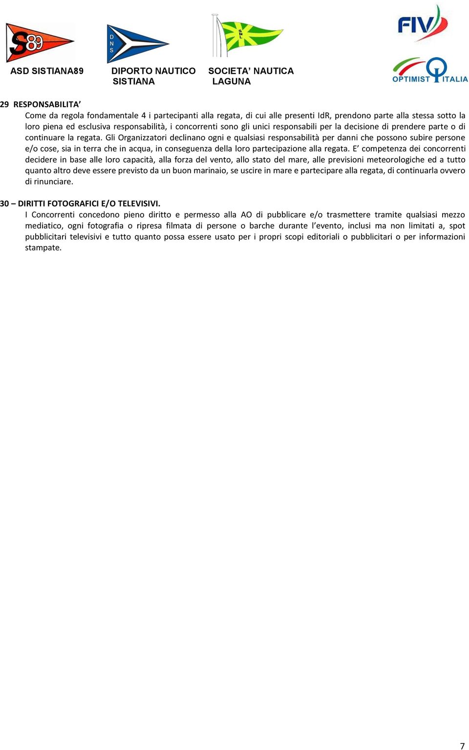 Gli Organizzatori declinano ogni e qualsiasi responsabilità per danni che possono subire persone e/o cose, sia in terra che in acqua, in conseguenza della loro partecipazione alla regata.