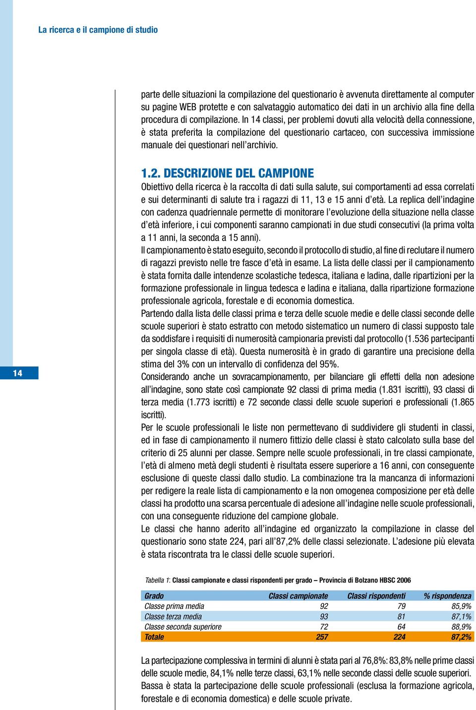 In 14 classi, per problemi dovuti alla velocità della connessione, è stata preferita la compilazione del questionario cartaceo, con successiva immissione manuale dei questionari nell archivio. 14 1.2.