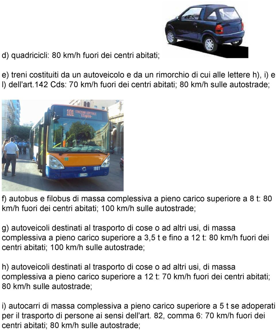 autostrade; g) autoveicoli destinati al trasporto di cose o ad altri usi, di massa complessiva a pieno carico superiore a 3,5 t e fino a 12 t: 80 km/h fuori dei centri abitati; 100 km/h sulle