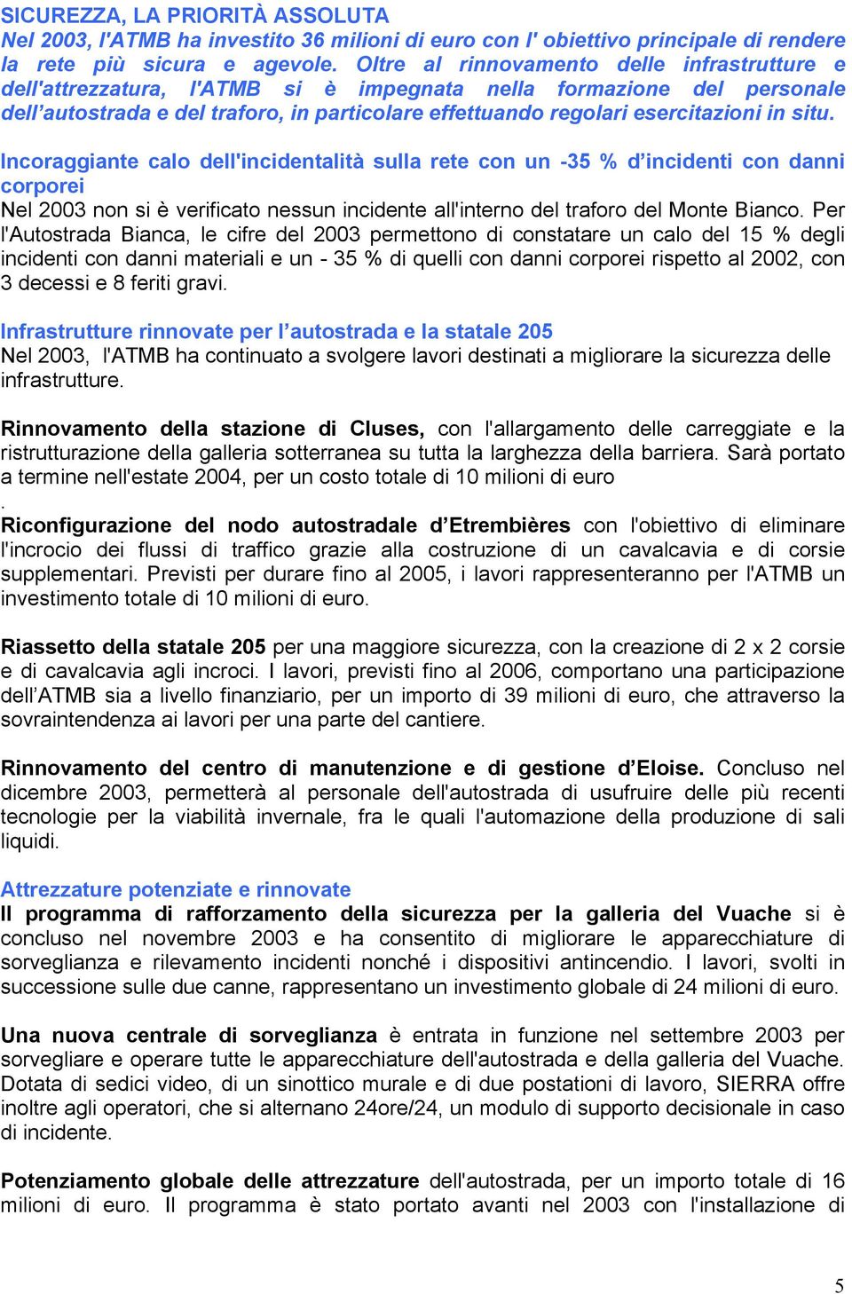 in situ. Incoraggiante calo dell'incidentalità sulla rete con un -35 % d incidenti con danni corporei Nel 2003 non si è verificato nessun incidente all'interno del traforo del Monte Bianco.