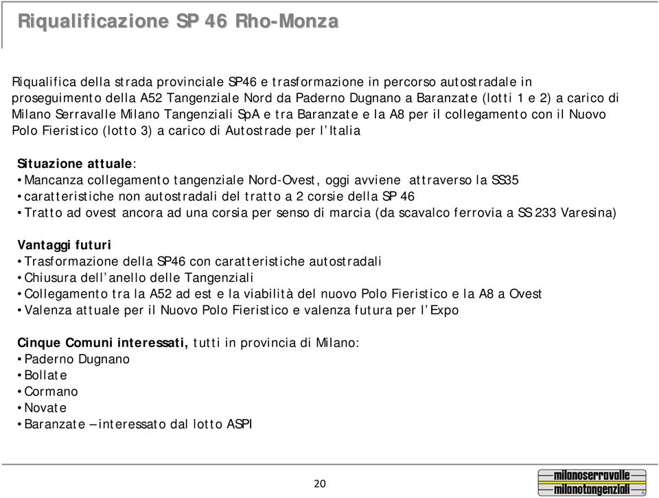 Mancanza collegamento tangenziale Nord-Ovest, oggi avviene attraverso la SS35 caratteristiche non autostradali del tratto a 2 corsie della SP 46 Tratto ad ovest ancora ad una corsia per senso di