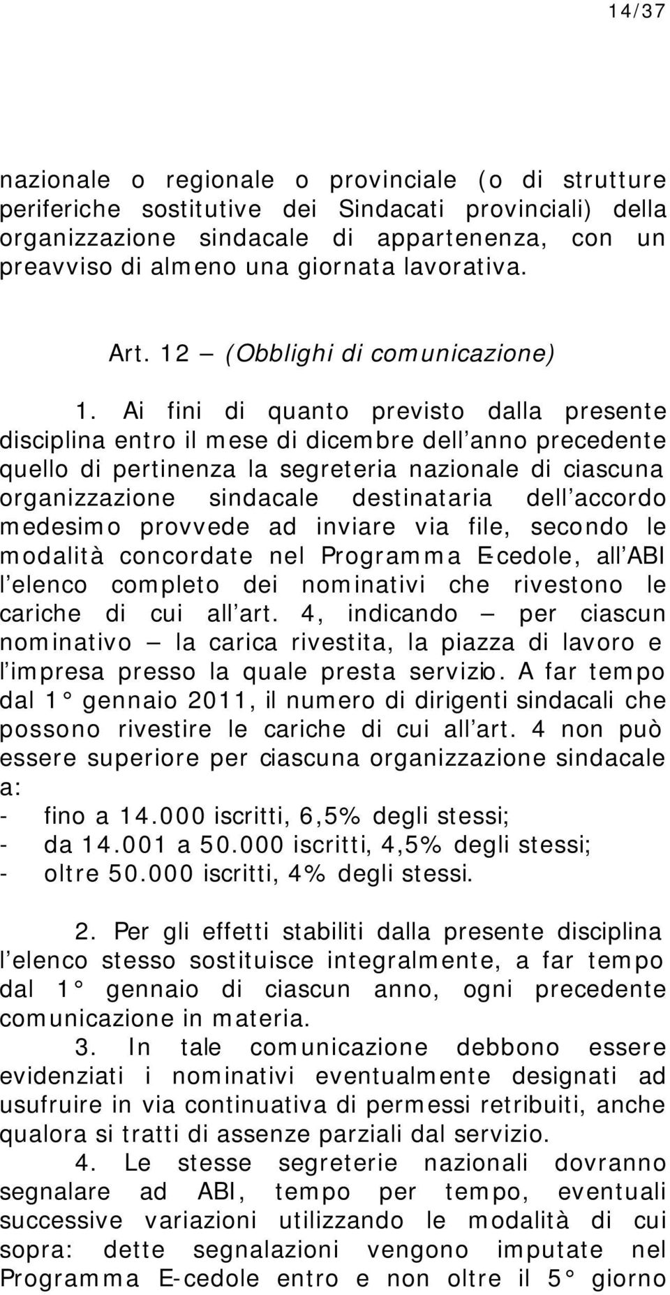 Ai fini di quanto previsto dalla presente disciplina entro il mese di dicembre dell anno precedente quello di pertinenza la segreteria nazionale di ciascuna organizzazione sindacale destinataria dell