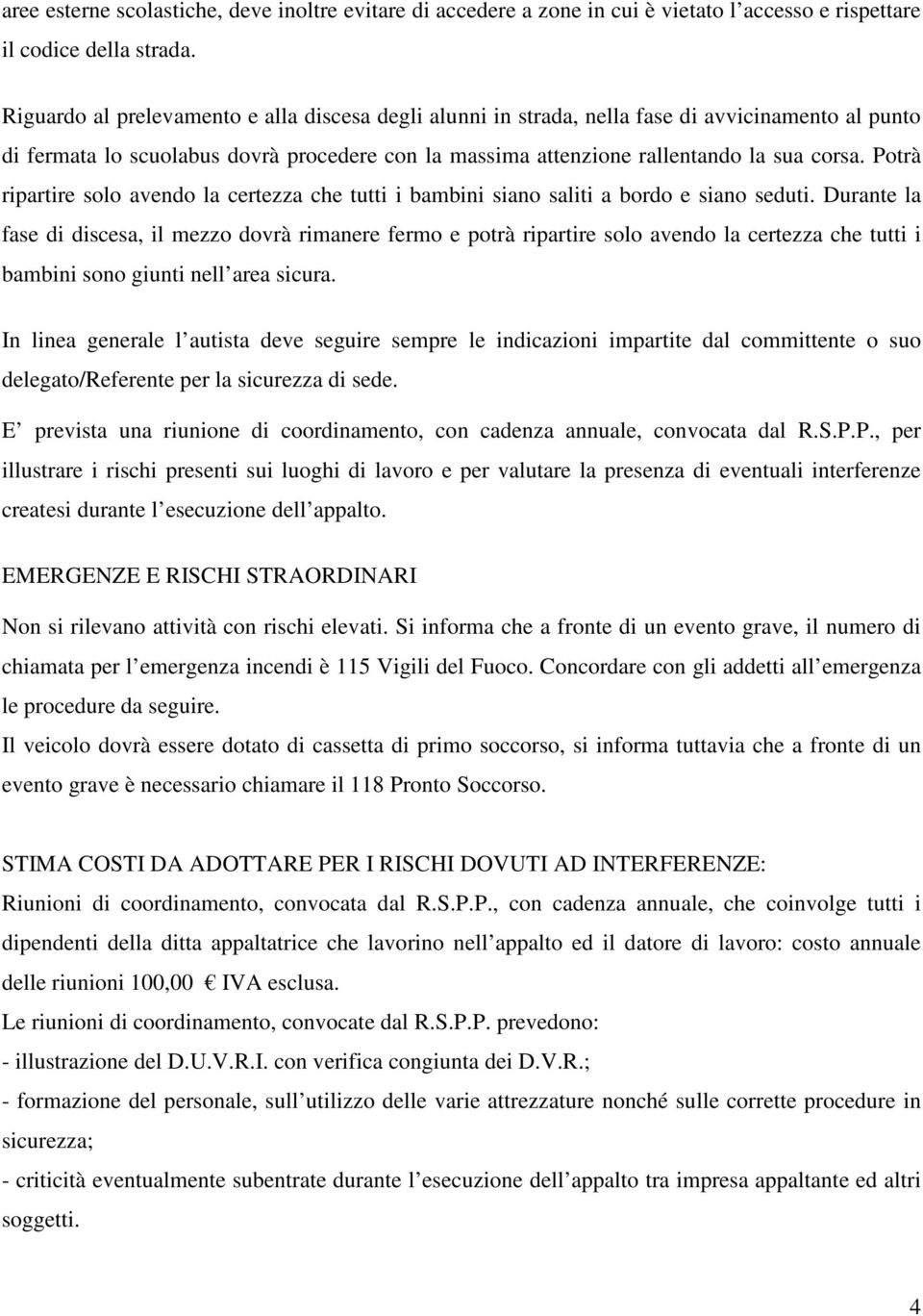 Potrà ripartire solo avendo la certezza che tutti i bambini siano saliti a bordo e siano seduti.