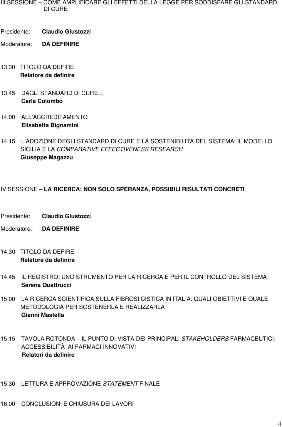 15 L ADOZIONE DEGLI STANDARD DI CURE E LA SOSTENIBILITÀ DEL SISTEMA: IL MODELLO SICILIA E LA COMPARATIVE EFFECTIVENESS RESEARCH Giuseppe Magazzù IV SESSIONE LA RICERCA: NON SOLO SPERANZA, POSSIBILI