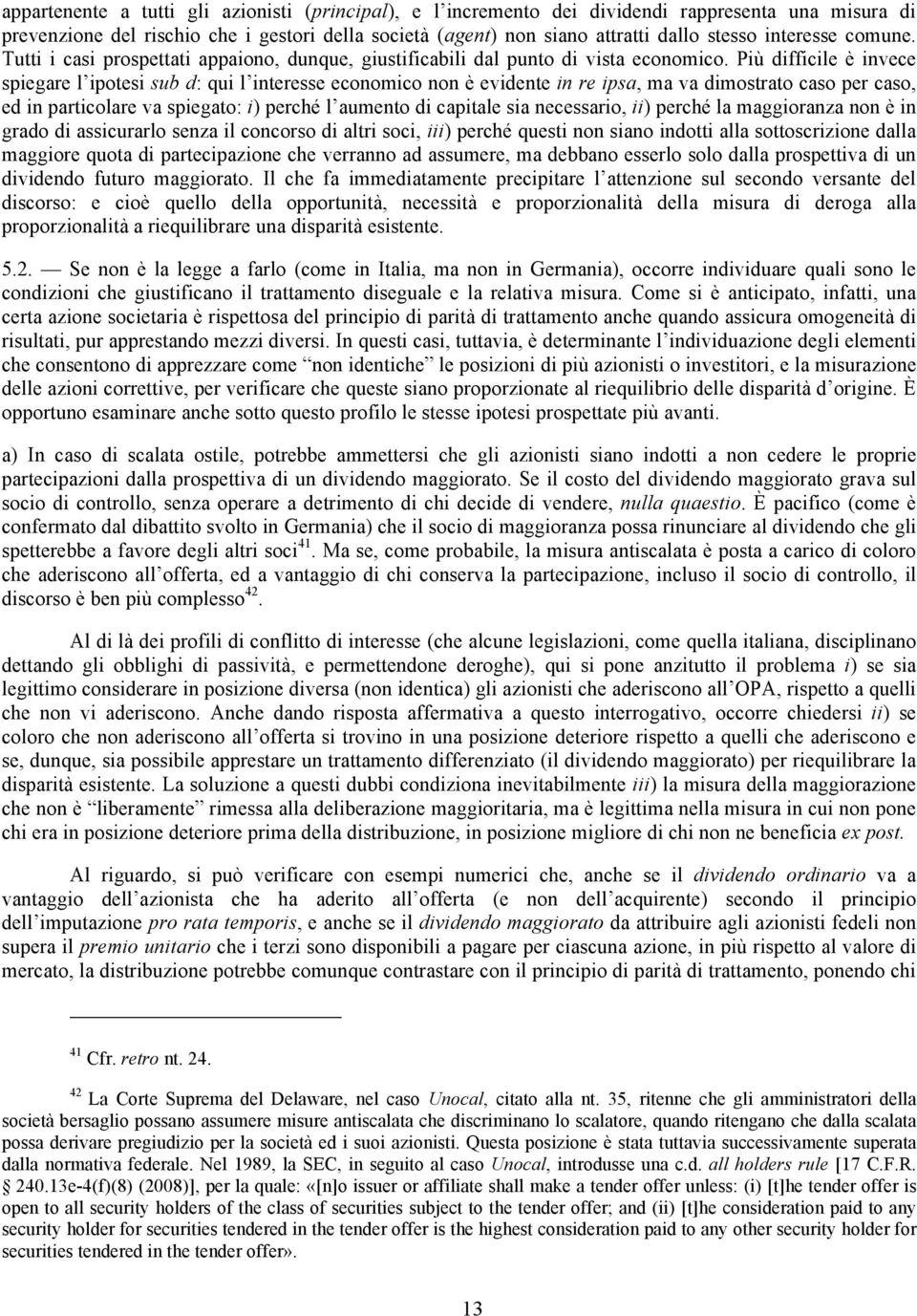 Più difficile è invece spiegare l ipotesi sub d: qui l interesse economico non è evidente in re ipsa, ma va dimostrato caso per caso, ed in particolare va spiegato: i) perché l aumento di capitale