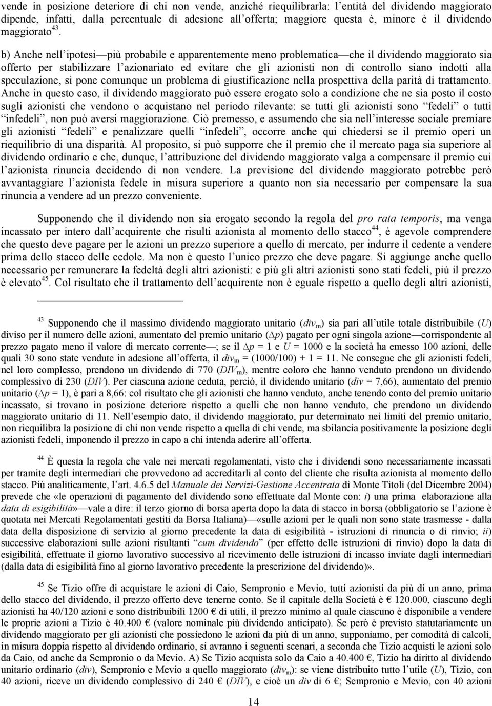 b) Anche nell ipotesi più probabile e apparentemente meno problematica che il dividendo maggiorato sia offerto per stabilizzare l azionariato ed evitare che gli azionisti non di controllo siano