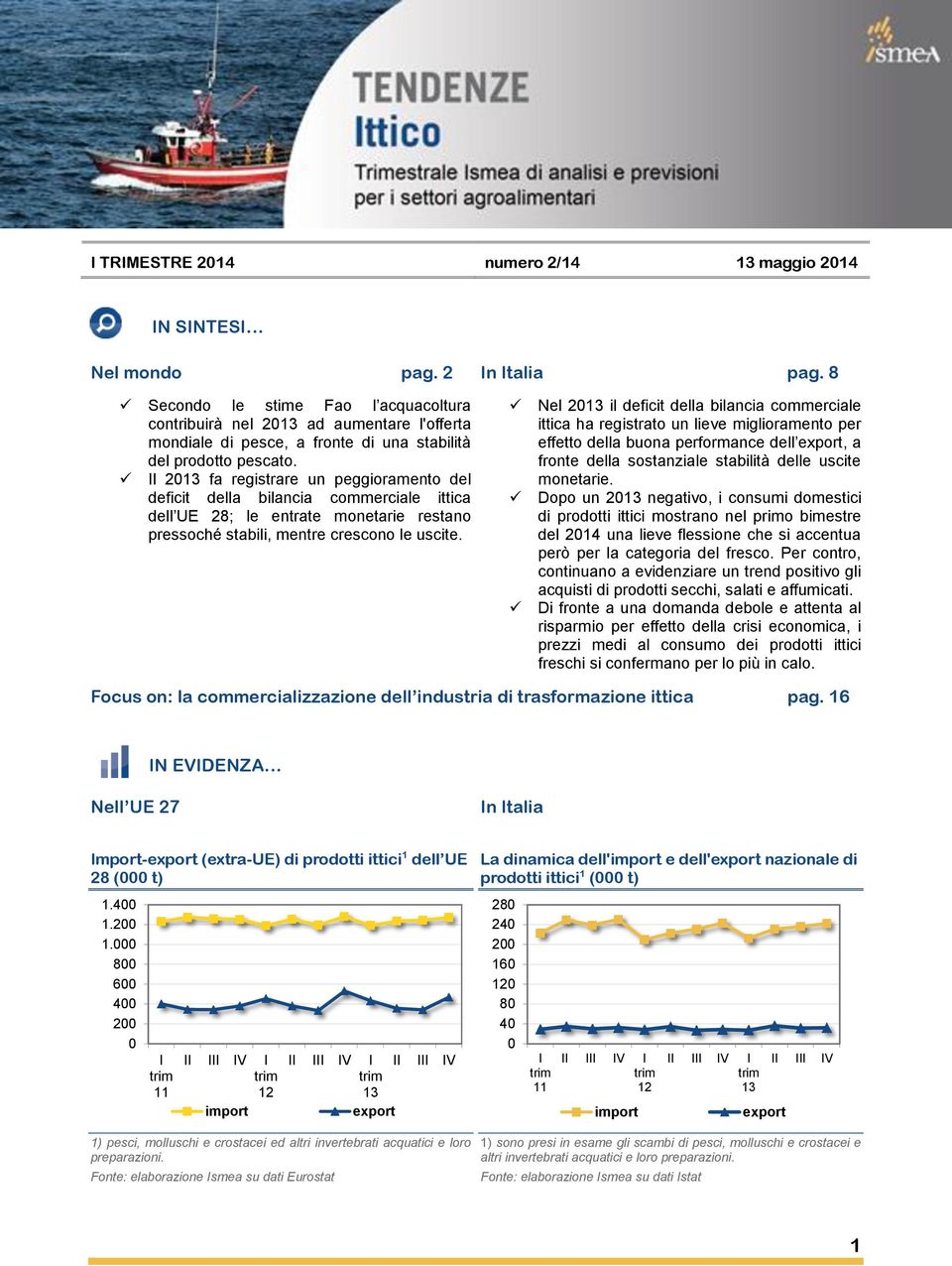 Il 20 fa registrare un peggioramento del deficit della bilancia commerciale ittica dell UE 28; le entrate monetarie restano pressoché stabili, mentre crescono le uscite.