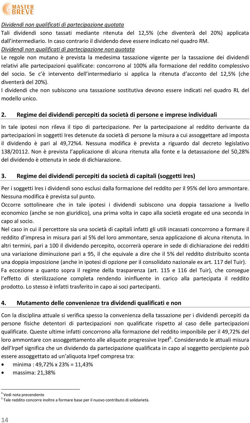 Dividendi non qualificati di partecipazione non quotata Le regole non mutano è prevista la medesima tassazione vigente per la tassazione dei dividendi relativi alle partecipazioni qualificate: