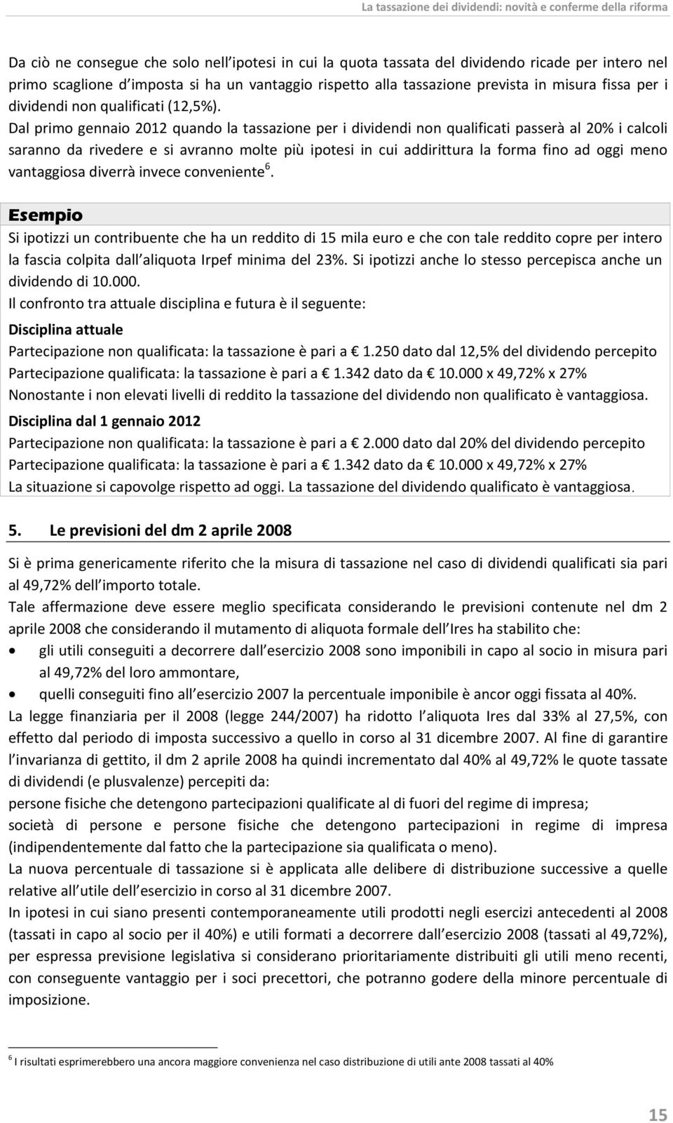 Dal primo gennaio 2012 quando la tassazione per i dividendi non qualificati passerà al 20% i calcoli saranno da rivedere e si avranno molte più ipotesi in cui addirittura la forma fino ad oggi meno