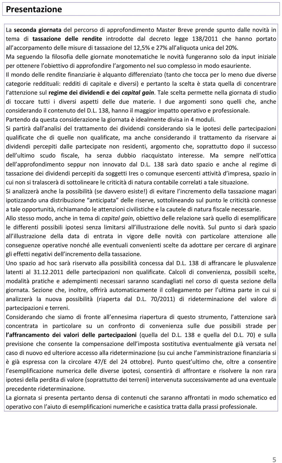 Ma seguendo la filosofia delle giornate monotematiche le novità fungeranno solo da input iniziale per ottenere l obiettivo di approfondire l argomento nel suo complesso in modo esauriente.