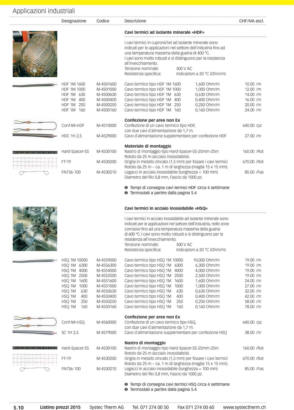 Tensione nominale: 500 V AC Resistenza specifica: Indicazioni a 20 C (Ohm/m) HDF 1M 1600 M-4501600 Cavo termico tipo HDF 1M 1600 1,600 Ohm/m 10.