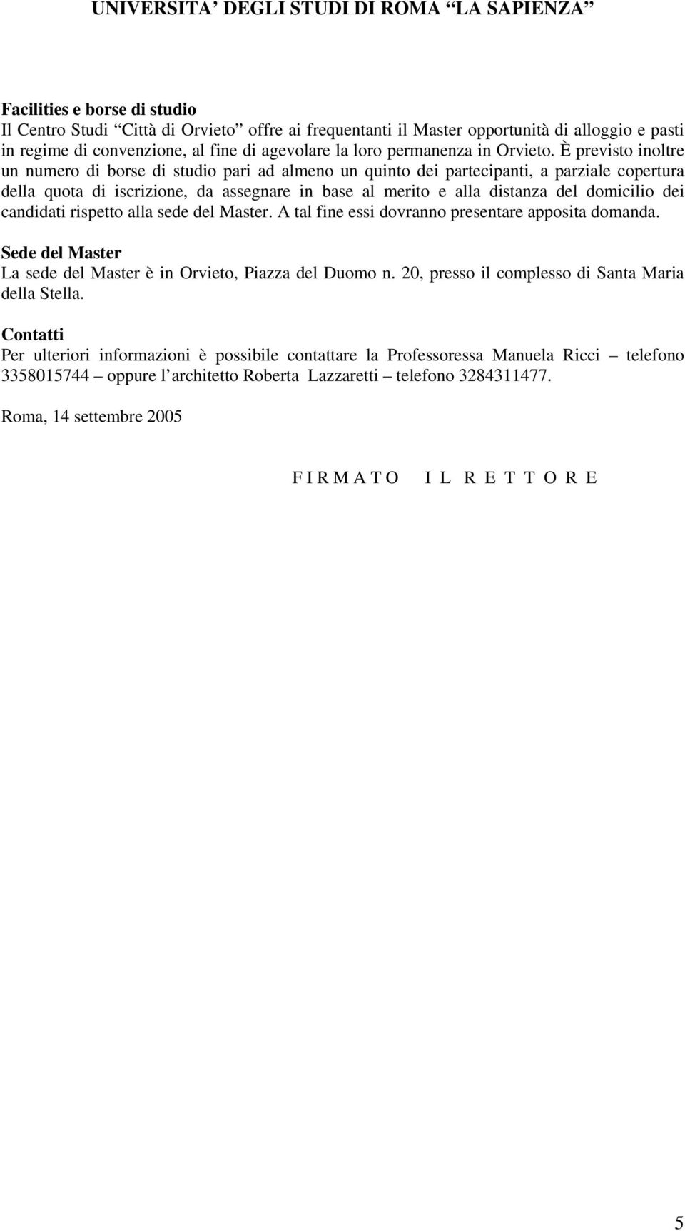 È previsto inoltre un numero di borse di studio pari ad almeno un quinto dei partecipanti, a parziale copertura della quota di iscrizione, da assegnare in base al merito e alla distanza del domicilio