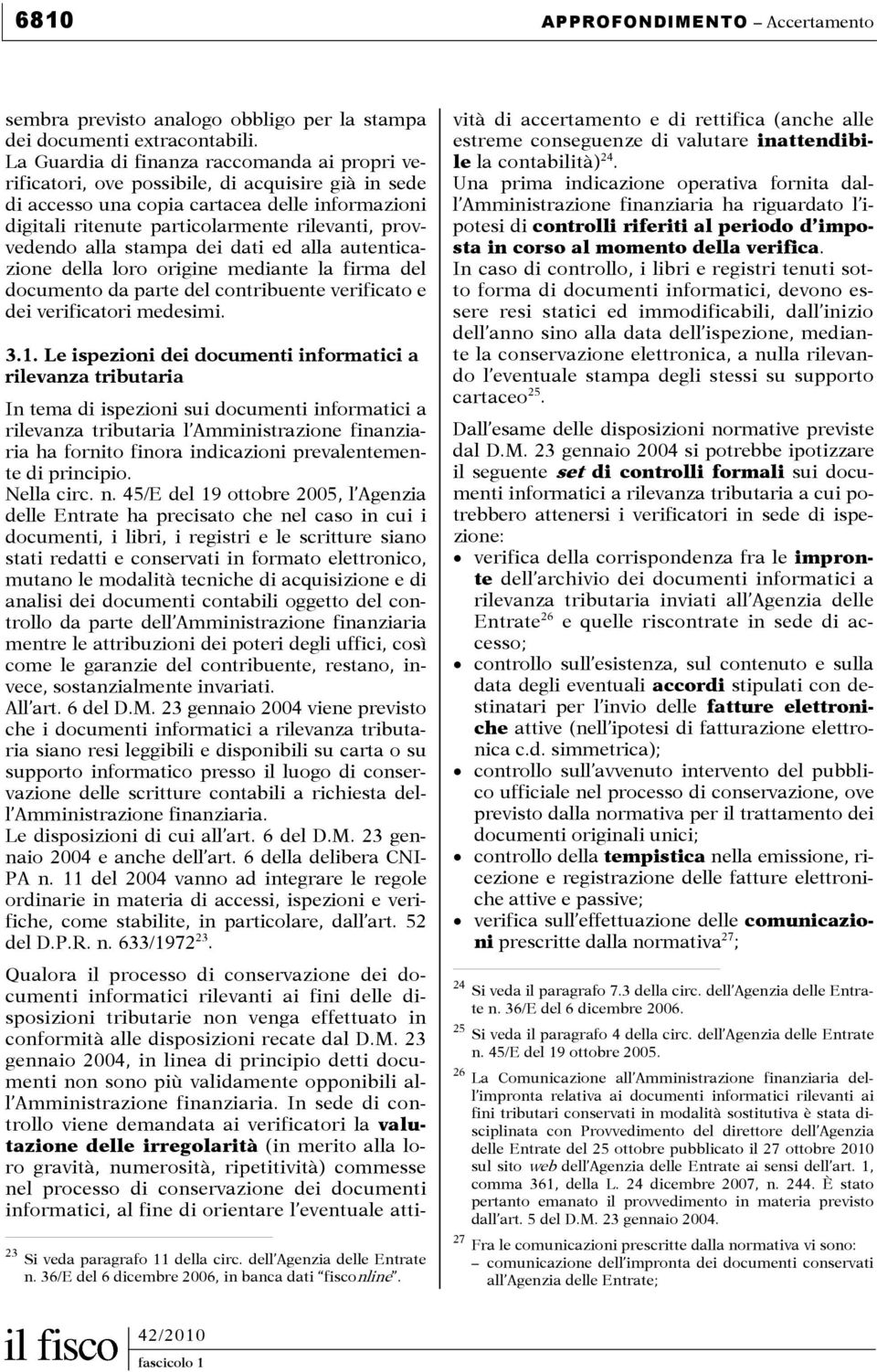 provvedendo alla stampa dei dati ed alla autenticazione della loro origine mediante la firma del documento da parte del contribuente verificato e dei verificatori medesimi. 3.1.