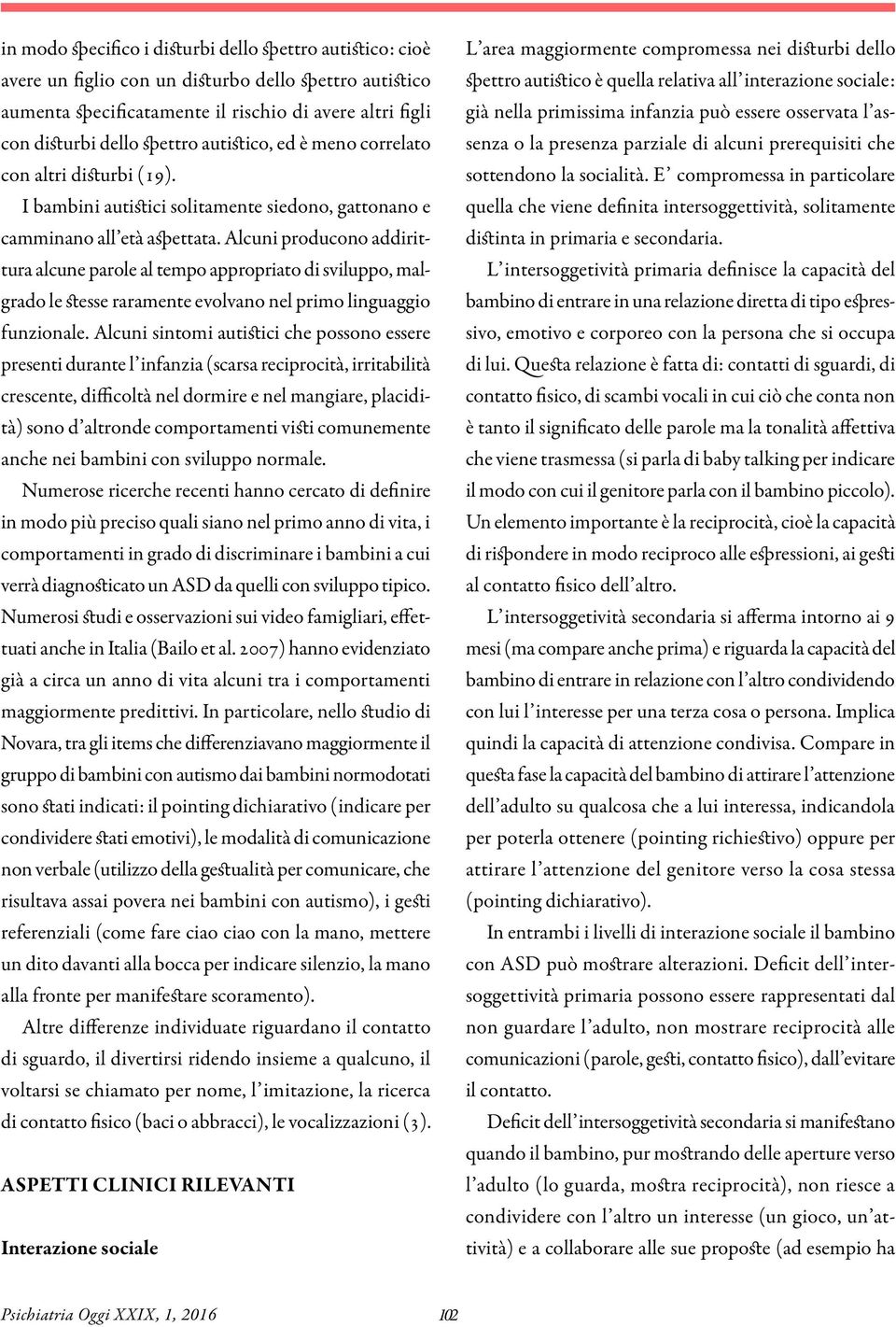 Alcuni producono addirittura alcune parole al tempo appropriato di sviluppo, malgrado le stesse raramente evolvano nel primo linguaggio funzionale.