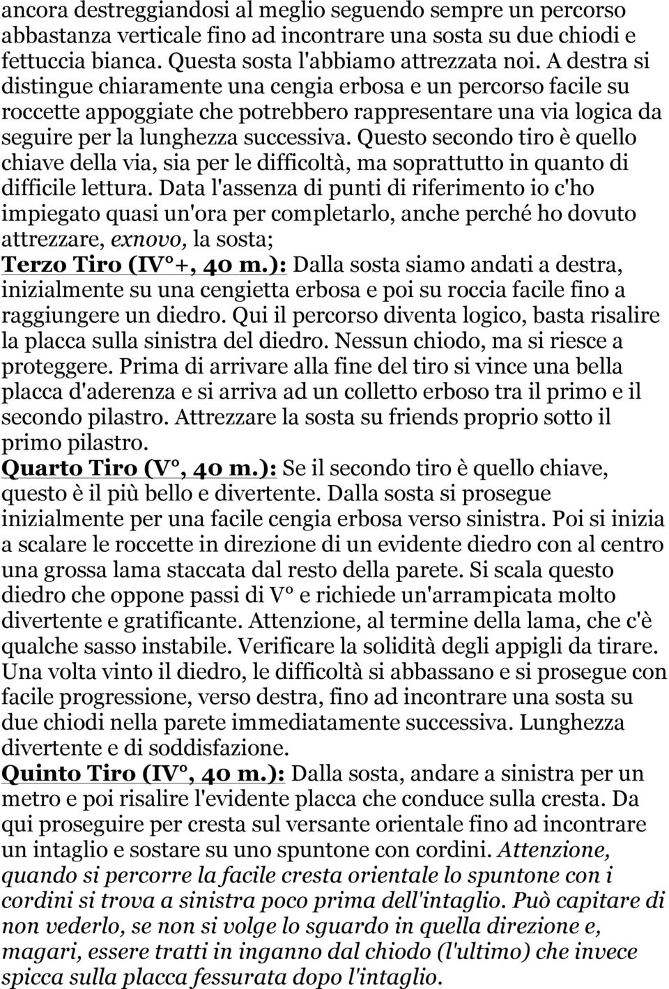 Questo secondo tiro è quello chiave della via, sia per le difficoltà, ma soprattutto in quanto di difficile lettura.