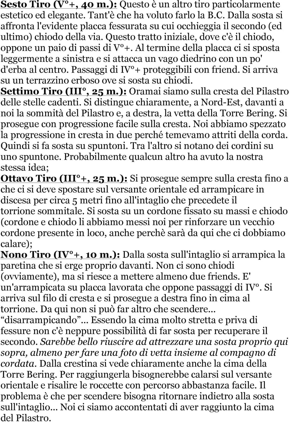 Al termine della placca ci si sposta leggermente a sinistra e si attacca un vago diedrino con un po' d'erba al centro. Passaggi di IV + proteggibili con friend.