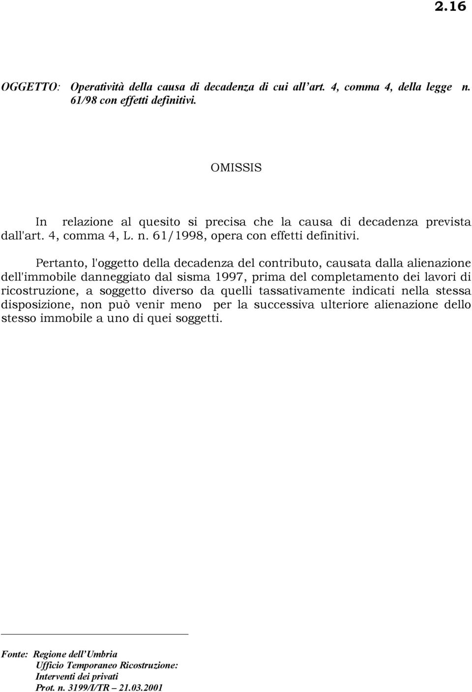 Pertanto, l'oggetto della decadenza del contributo, causata dalla alienazione dell'immobile danneggiato dal sisma 1997, prima del completamento dei lavori di ricostruzione, a