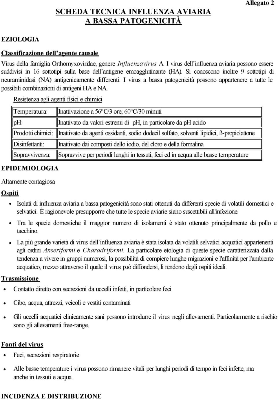 Si conoscono inoltre 9 sottotipi di neuraminidasi (NA) antigenicamente differenti. I virus a bassa patogenicità possono appartenere a tutte le possibili combinazioni di antigeni HA e NA.