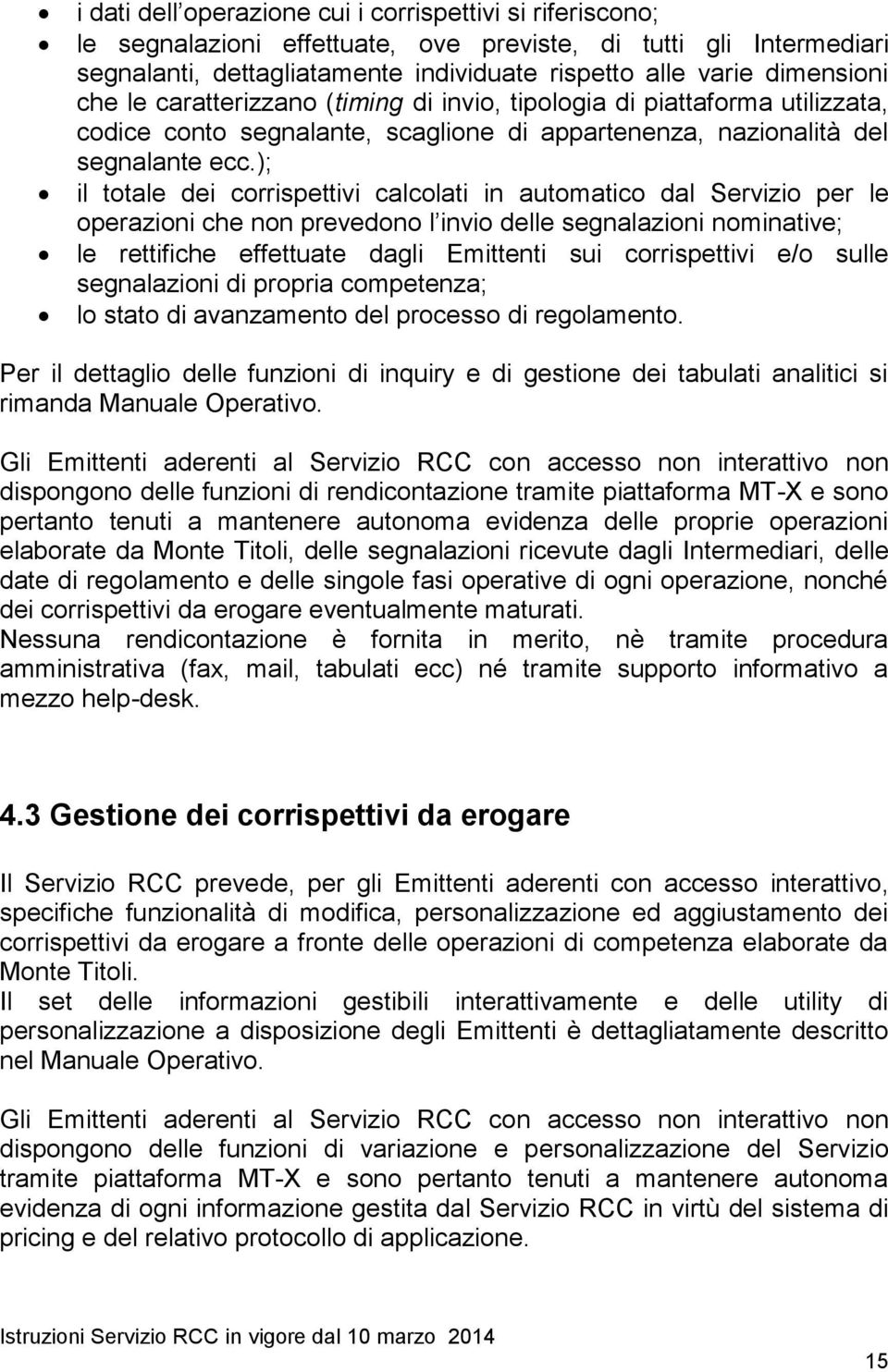 ); il totale dei corrispettivi calcolati in automatico dal Servizio per le operazioni che non prevedono l invio delle segnalazioni nominative; le rettifiche effettuate dagli Emittenti sui