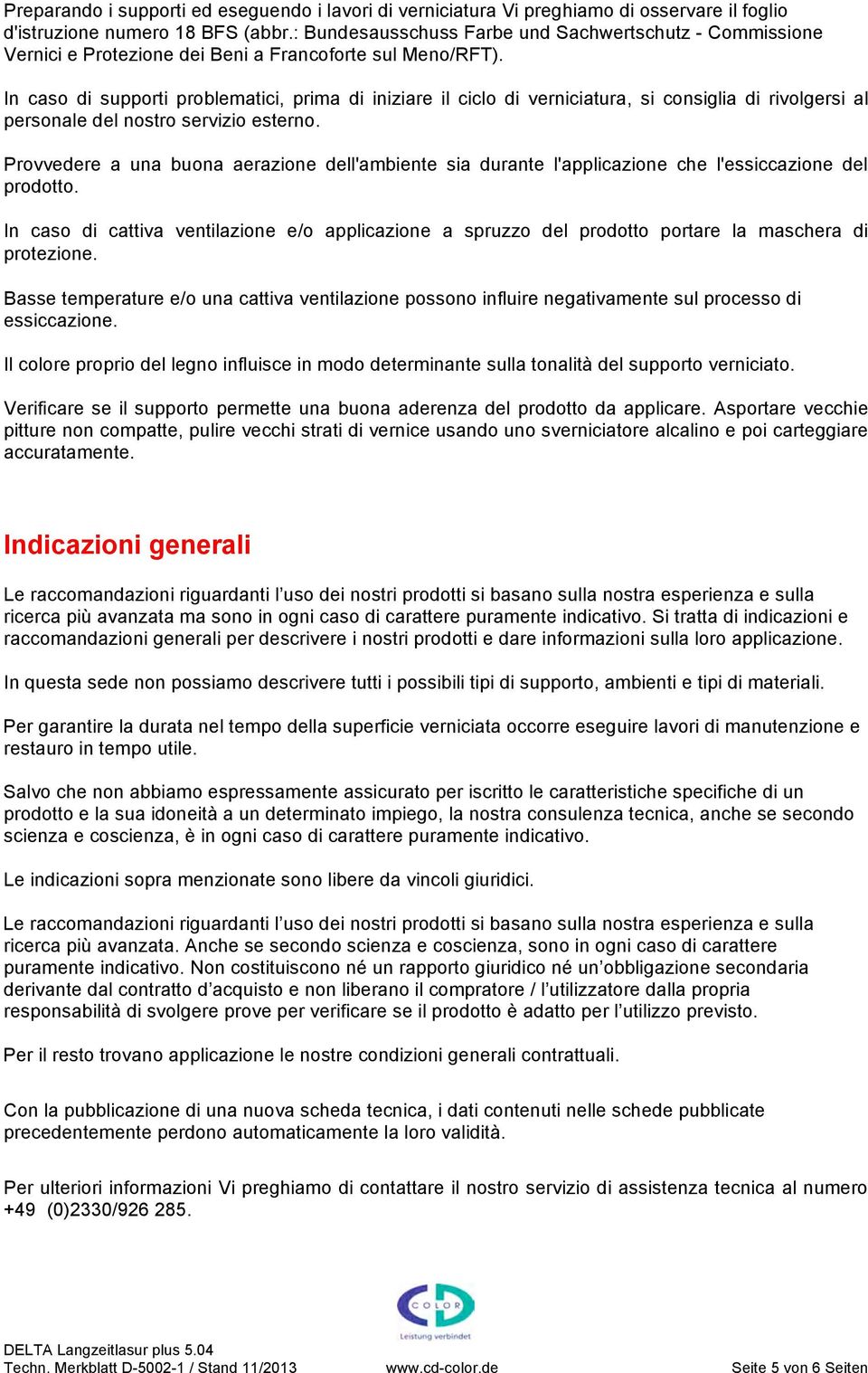 In caso di supporti problematici, prima di iniziare il ciclo di verniciatura, si consiglia di rivolgersi al personale del nostro servizio esterno.