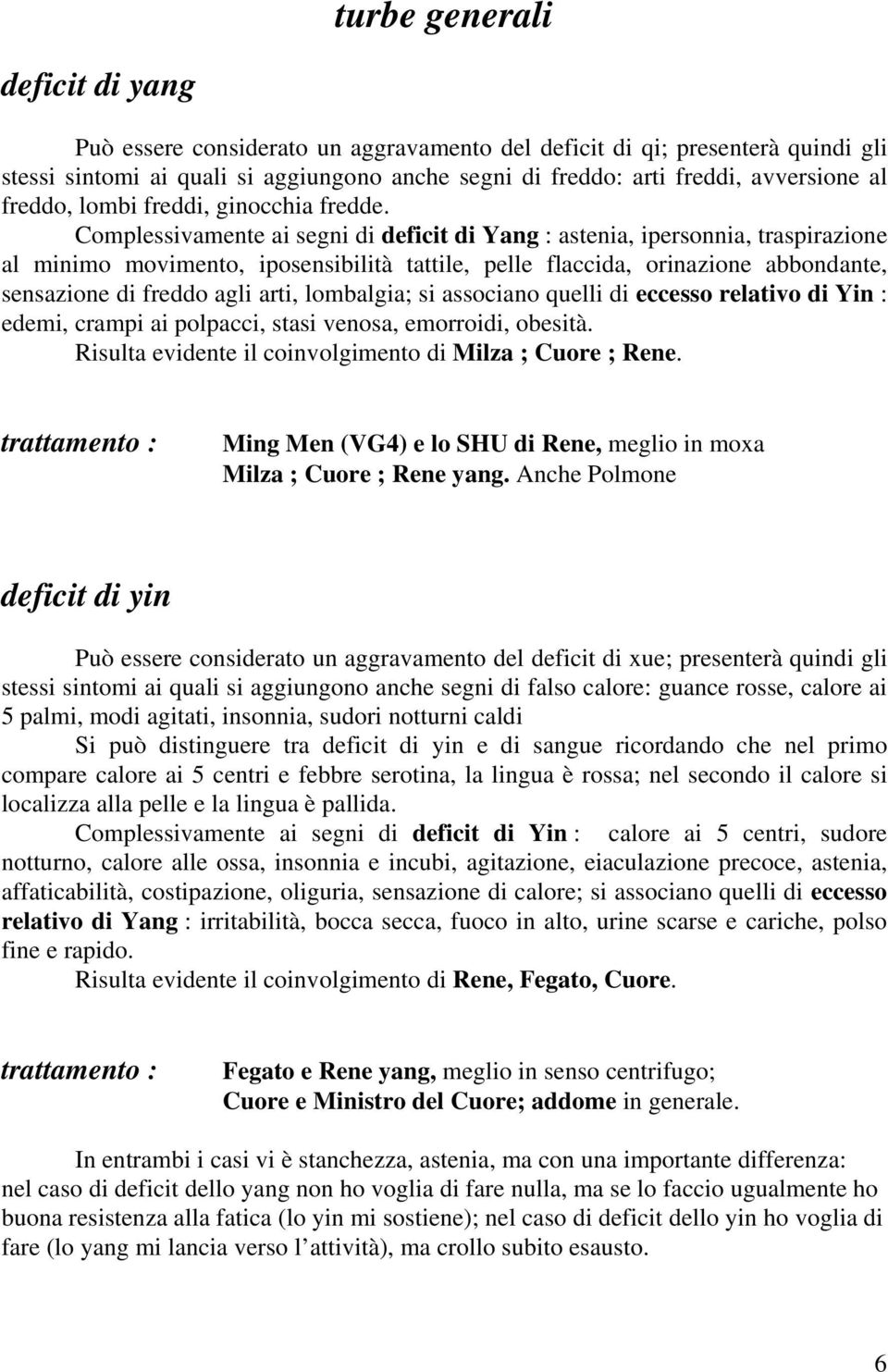 Complessivamente ai segni di deficit di Yang : astenia, ipersonnia, traspirazione al minimo movimento, iposensibilità tattile, pelle flaccida, orinazione abbondante, sensazione di freddo agli arti,