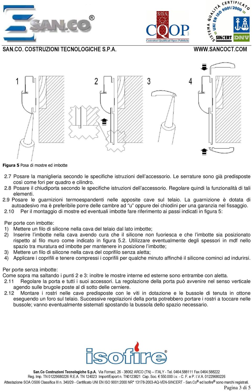 La guarnizione è dotata di autoadesivo ma è preferibile porre delle cambre ad u oppure dei chiodini per una garanzia nel fissaggio. 2.