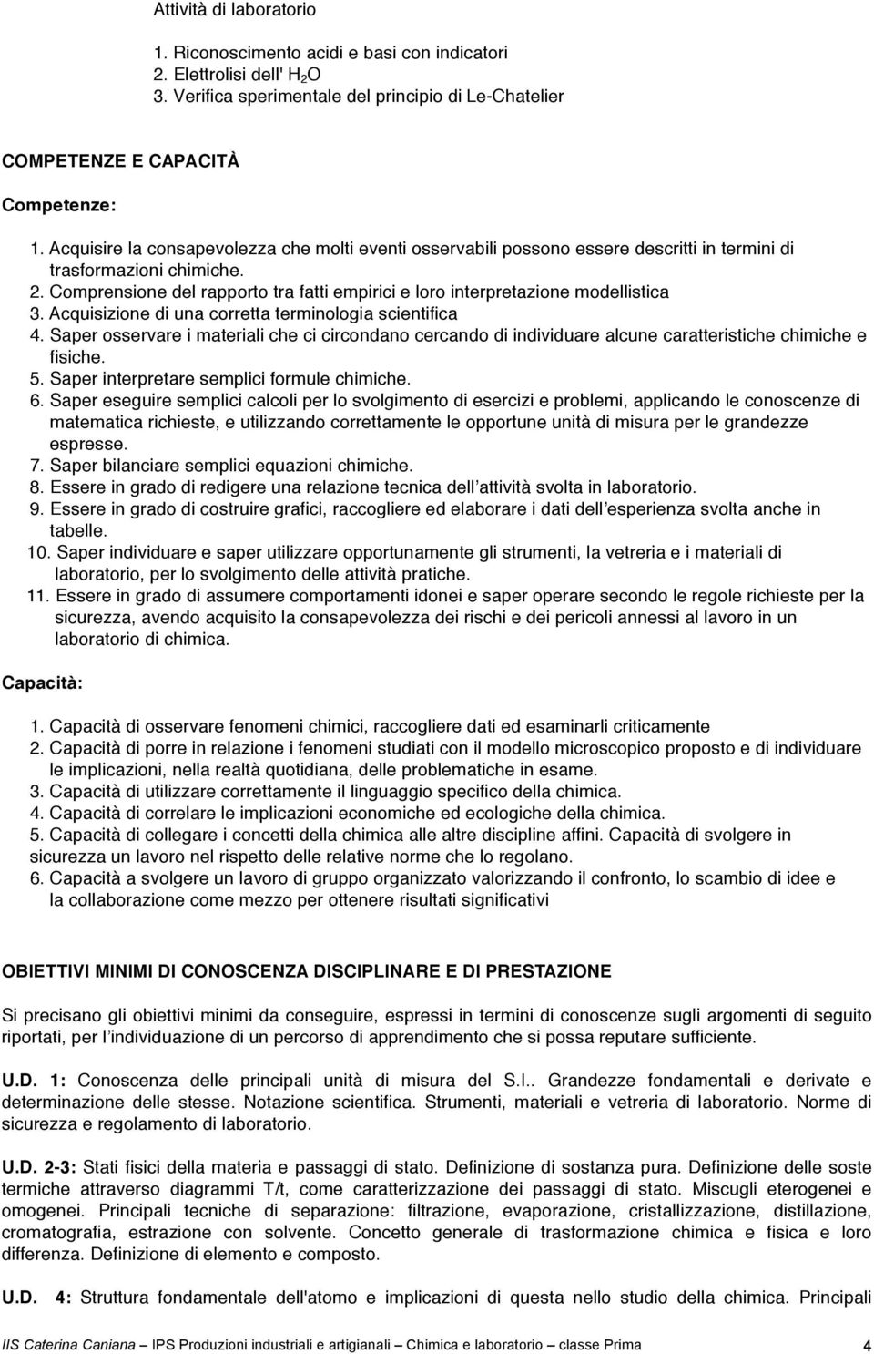 Comprensione del rapporto tra fatti empirici e loro interpretazione modellistica 3. Acquisizione di una corretta terminologia scientifica 4.