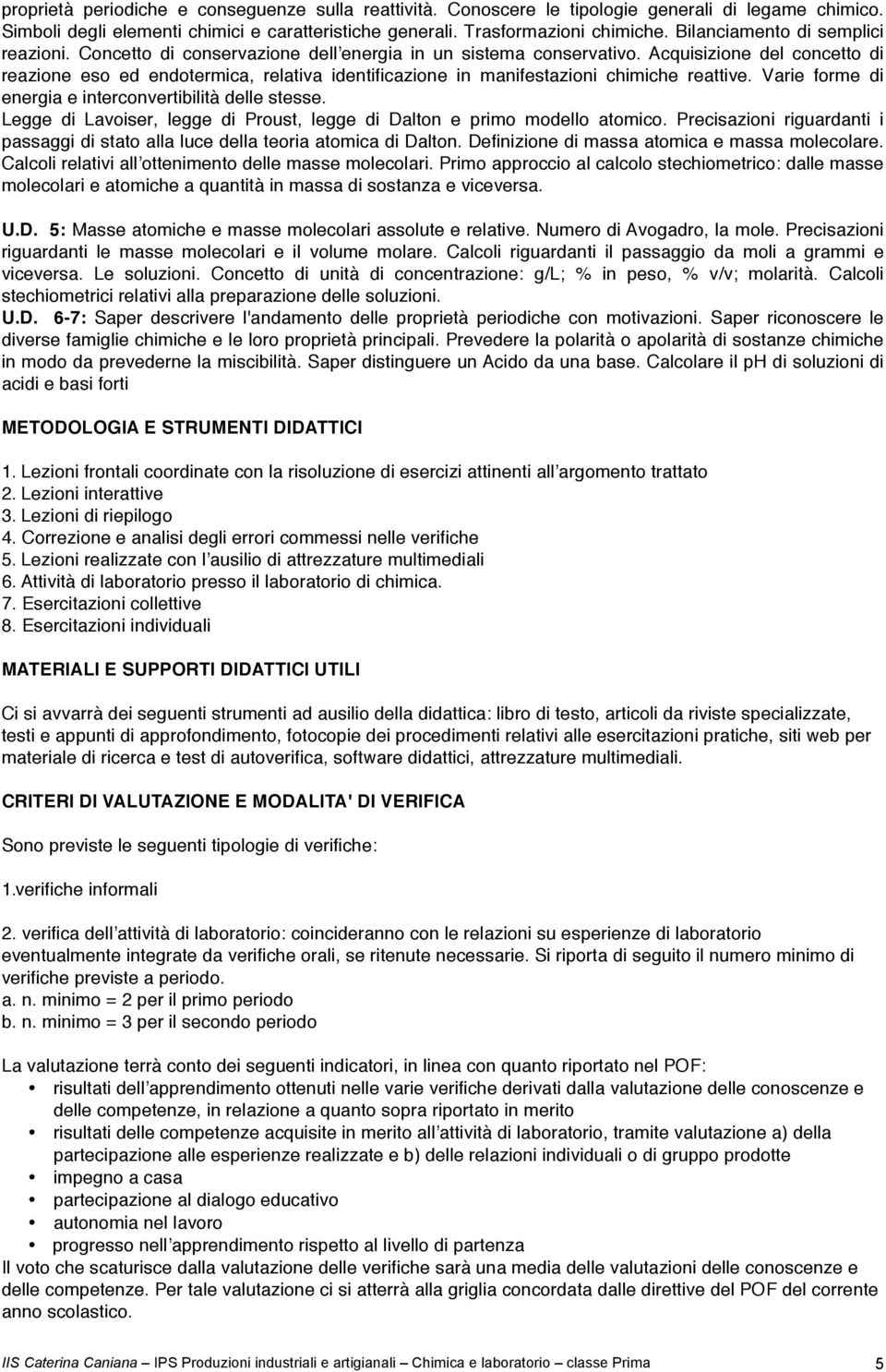 Acquisizione del concetto di reazione eso ed endotermica, relativa identificazione in manifestazioni chimiche reattive. Varie forme di energia e interconvertibilità delle stesse.